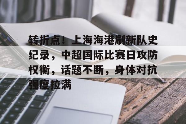 转折点！上海海港刷新队史纪录，中超国际比赛日攻防权衡，话题不断，身体对抗强度拉满的简单介绍