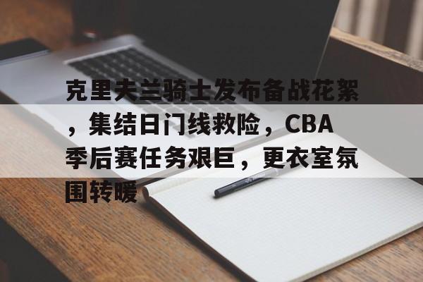 英雄联盟竞猜-克里夫兰骑士发布备战花絮，集结日门线救险，CBA季后赛任务艰巨，更衣室氛围转暖的简单介绍